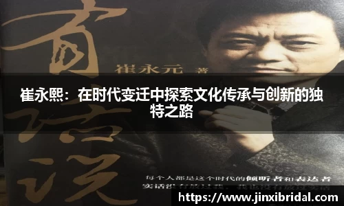 崔永熙：在时代变迁中探索文化传承与创新的独特之路