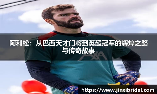 阿利松：从巴西天才门将到英超冠军的辉煌之路与传奇故事